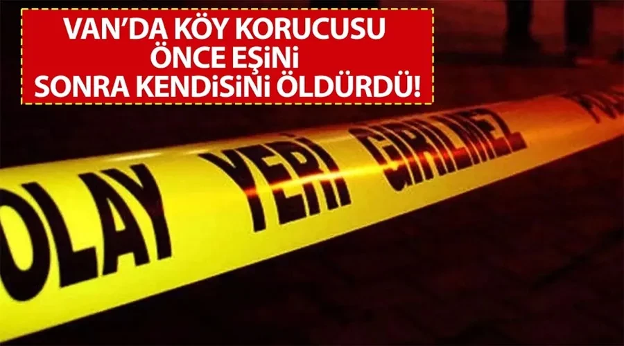 Van’da köy korucusu önce eşini, sonra kendini öldürdü!