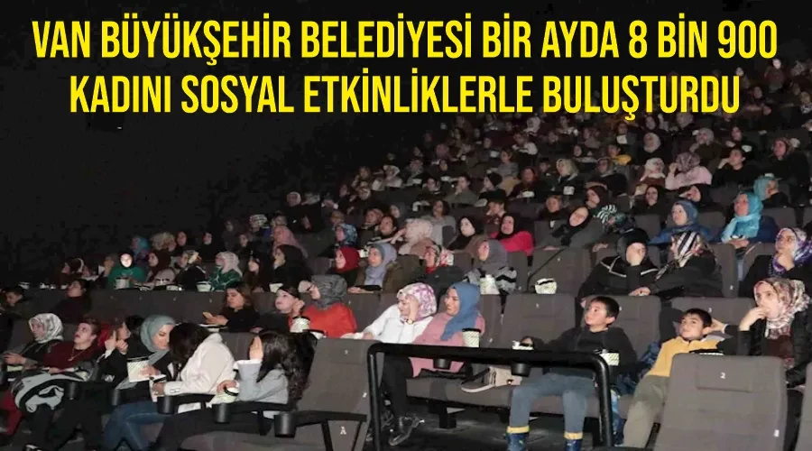 Van Büyükşehir Belediyesi bir ayda 8 bin 900 kadını sosyal etkinliklerle buluşturdu