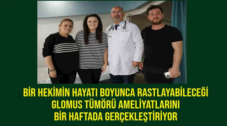 Bir hekimin hayatı boyunca rastlayabileceği glomus tümörü ameliyatlarını bir haftada gerçekleştiriyor