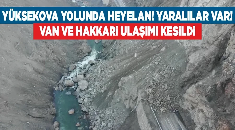 Yüksekova yolunda heyelan! Yaralılar var! Van ve Hakkari ulaşımı kesildi