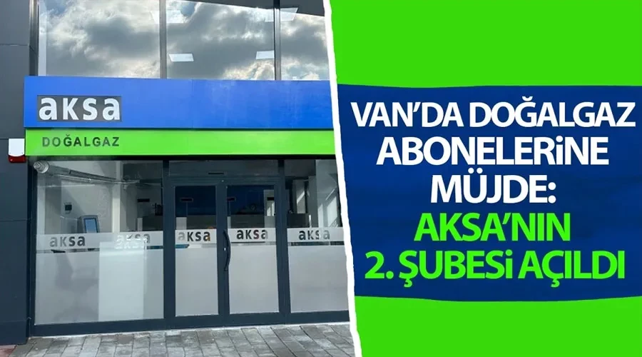 Van’da doğalgaz abonelerine müjde: Aksa’nın 2. şubesi açıldı