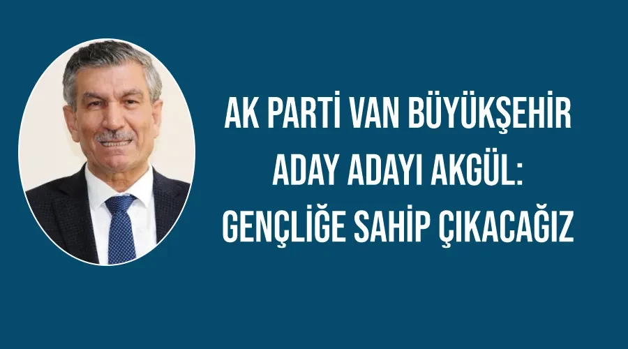 AK Parti Van Büyükşehir Aday Adayı Akgül: Gençliğe sahip çıkacağız