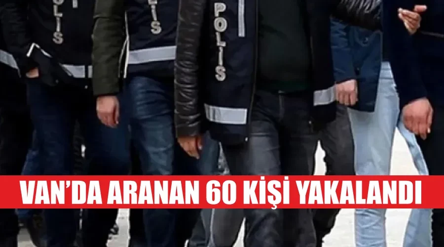 Van’da aranan 60 kişi yakalandı