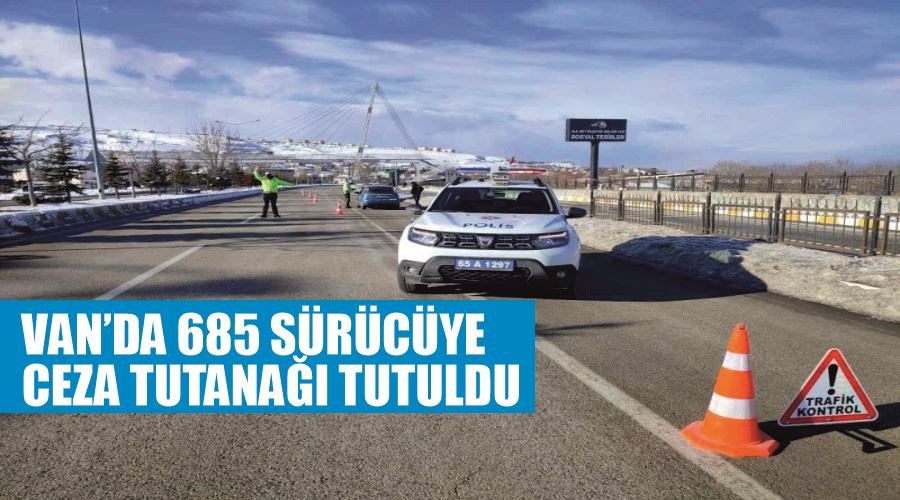 Van’da 685 sürücüye ceza tutanağı tutuldu