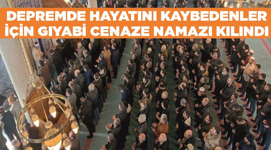 Depremde hayatını kaybedenler için gıyabi cenaze namazı kılındı