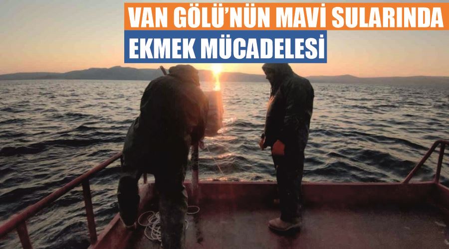 Van Gölü’nün mavi sularında ekmek mücadelesi