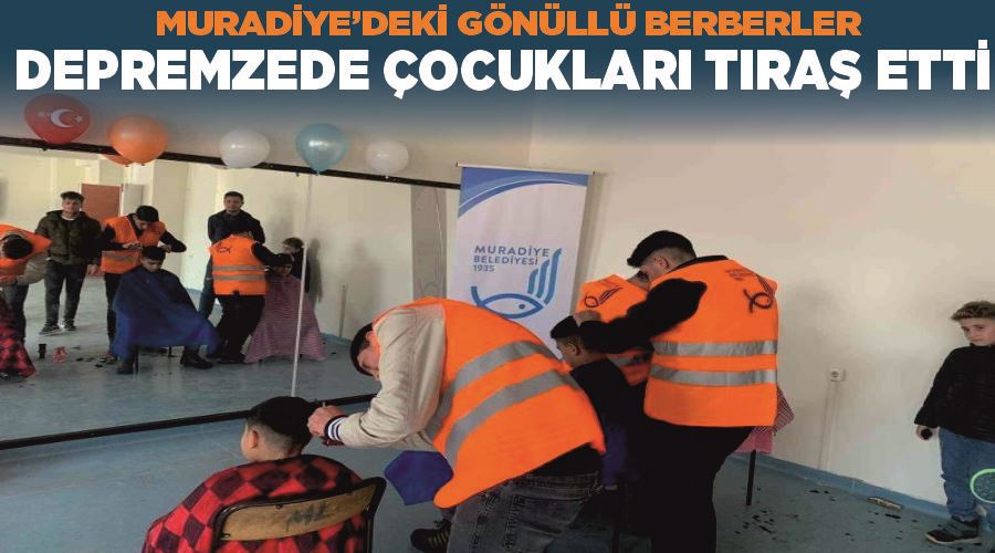 Muradiye’deki gönüllü berberler depremzede çocukları tıraş etti