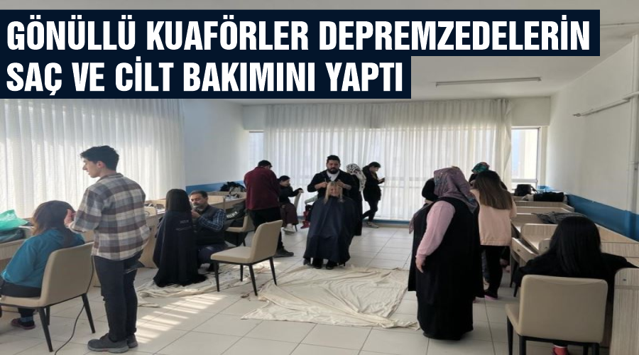 Gönüllü kuaförler depremzedelerin saç ve cilt bakımını yaptı