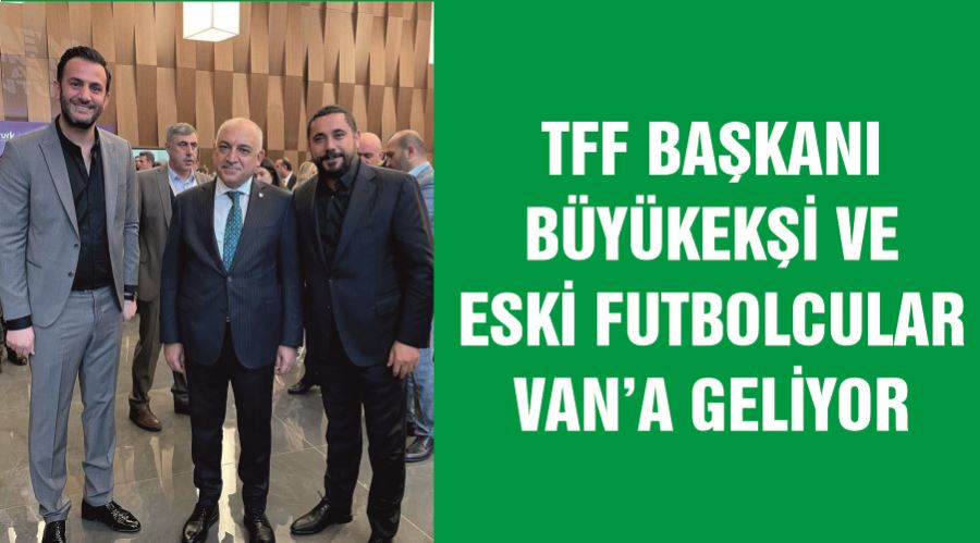 TFF Başkanı Büyükekşi ve eski futbolcular Van’a geliyor