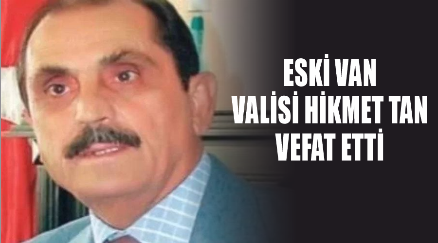 Eski Van Valisi Hikmet Tan vefat etti