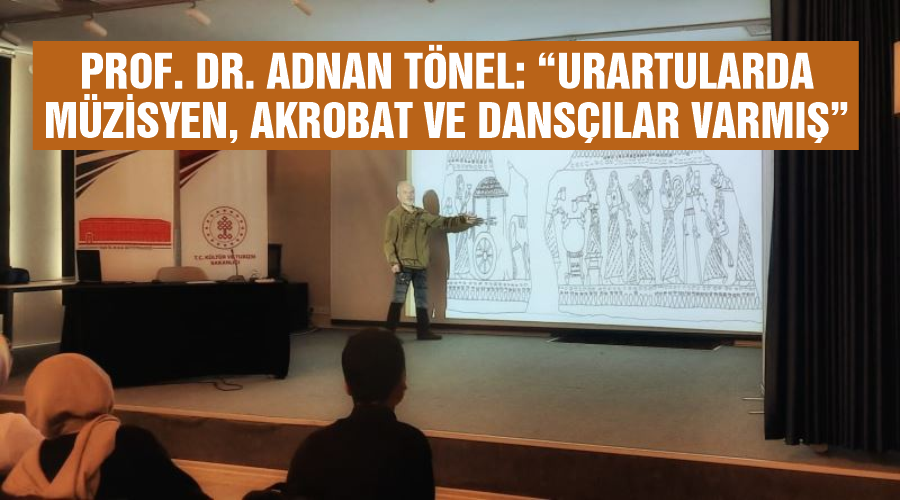 Prof. Dr. Adnan Tönel: “Urartularda müzisyen, akrobat ve dansçılar varmış”