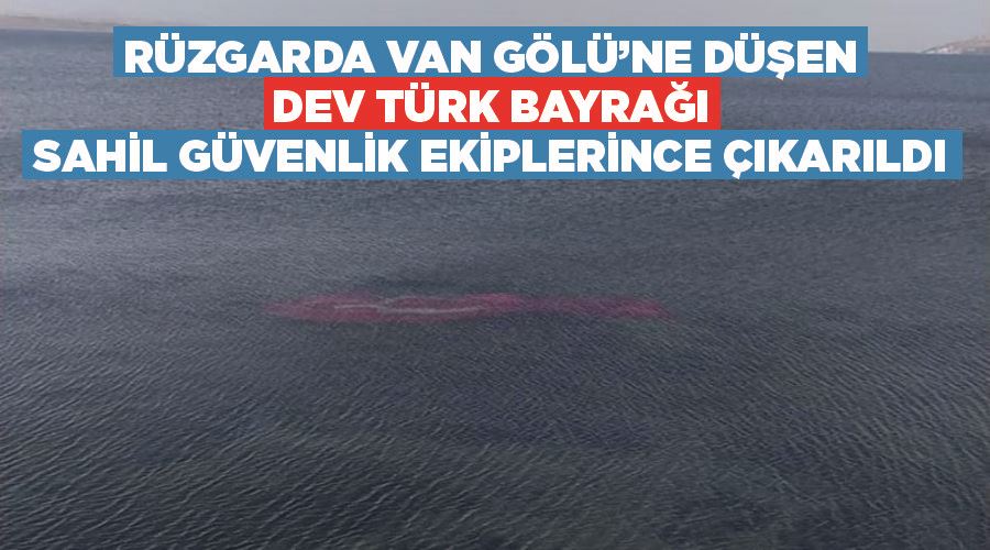 Rüzgarda Van Gölü’ne düşen dev Türk bayrağı Sahil Güvenlik ekiplerince çıkarıldı