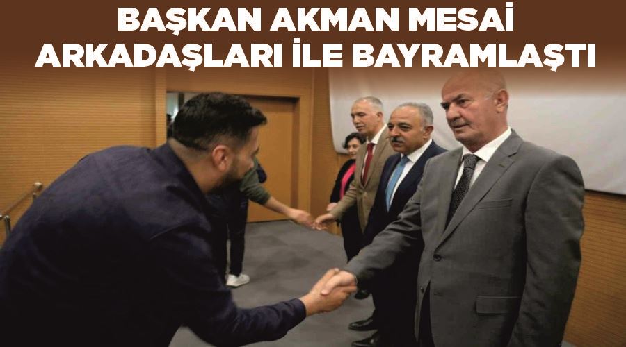 Başkan Akman mesai arkadaşları ile bayramlaştı