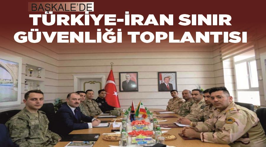 Başkale’de “Türkiye-İran Sınır Güvenliği” toplantısı