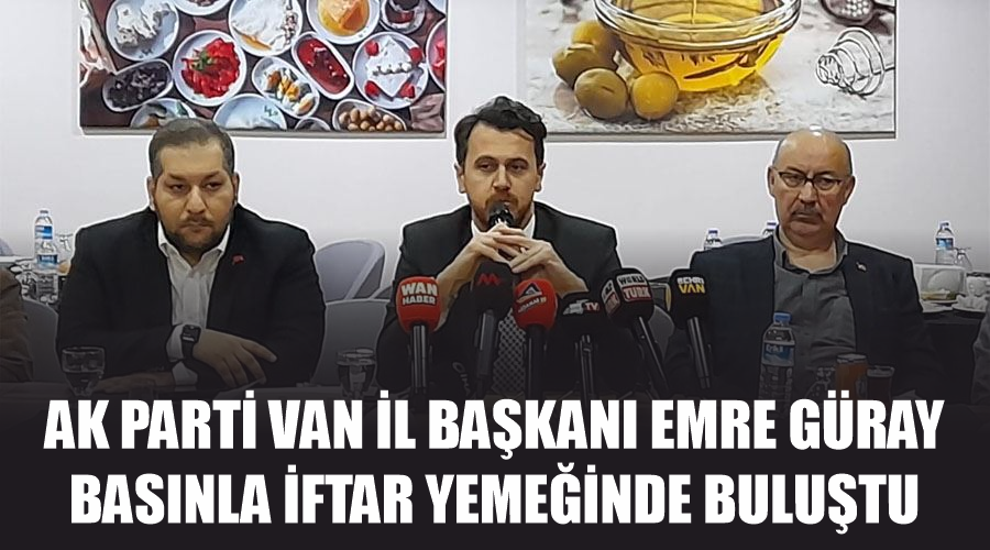 AK Parti Van İl Başkanı Emre Güray basınla iftar yemeğinde buluştu