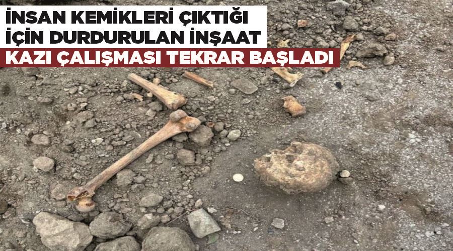 İnsan kemikleri çıktığı için durdurulan inşaat kazı çalışması tekrar başladı