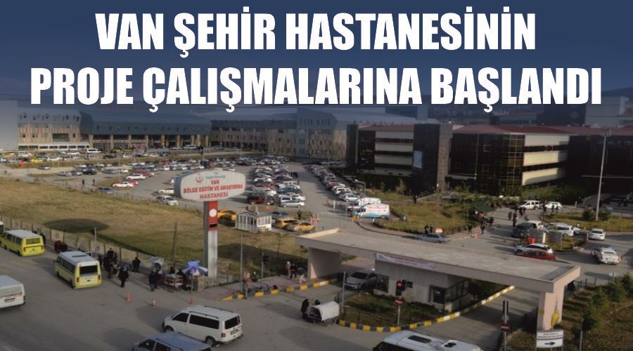 Van Şehir Hastanesinin proje çalışmalarına başlandı