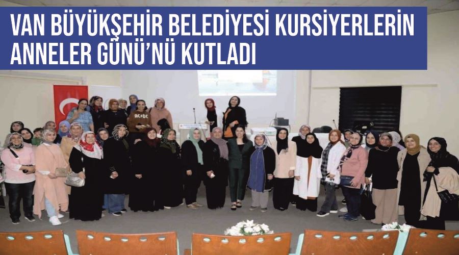 Van Büyükşehir Belediyesi kursiyerlerin Anneler Günü’nü kutladı