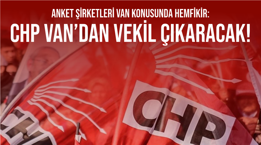 Anket şirketleri Van konusunda hemfikir: CHP VAN’DAN VEKİL ÇIKARACAK!