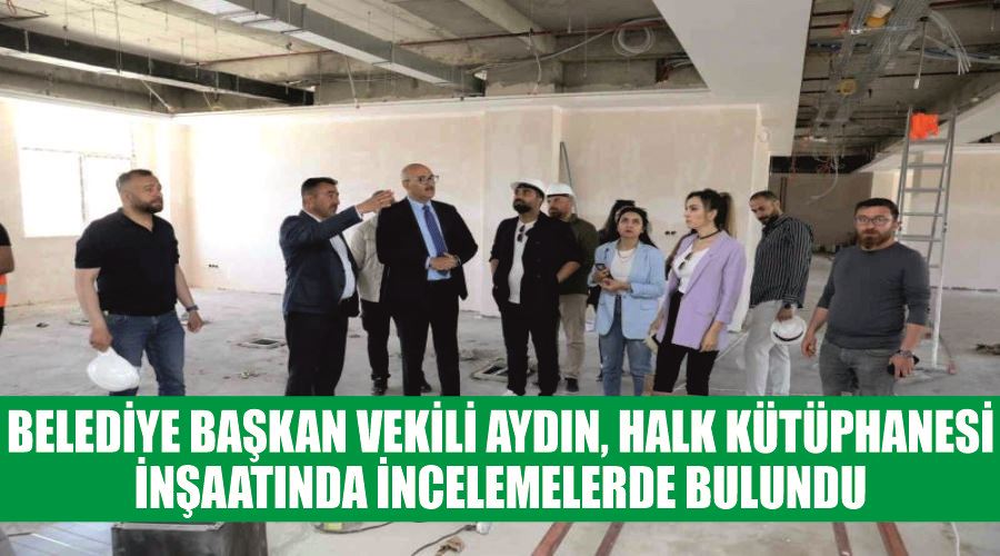 Belediye Başkan Vekili Aydın, halk kütüphanesi inşaatında incelemelerde bulundu