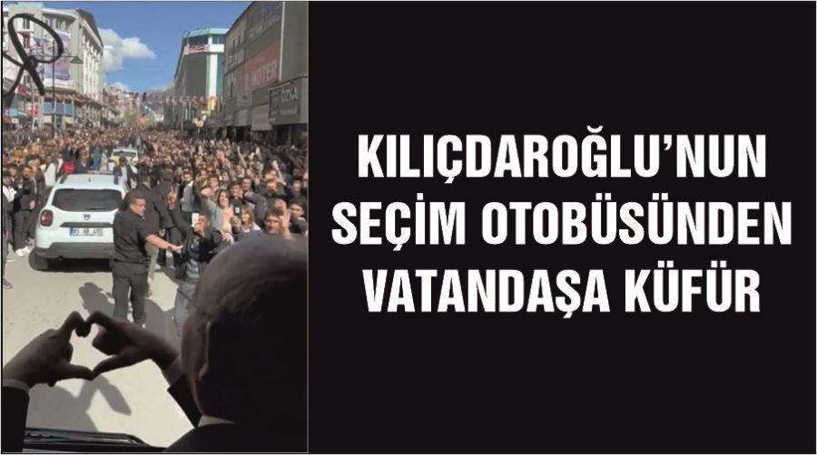 Kılıçdaroğlu’nun seçim otobüsünden vatandaşa küfür