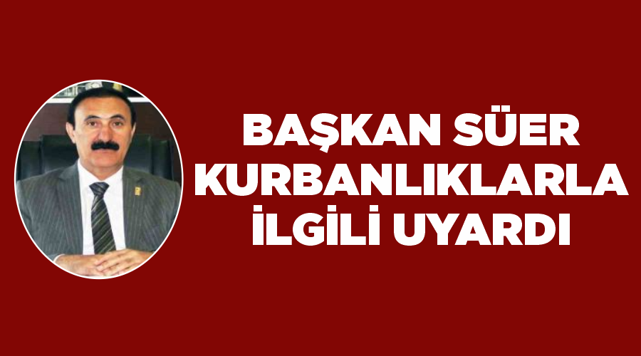 Başkan Süer kurbanlıklarla ilgili uyardı