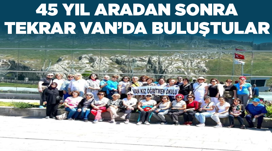 45 yıl aradan sonra tekrar Van’da buluştular