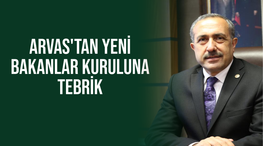 ARVAS’TAN YENİ BAKANLAR KURULUNA TEBRİK