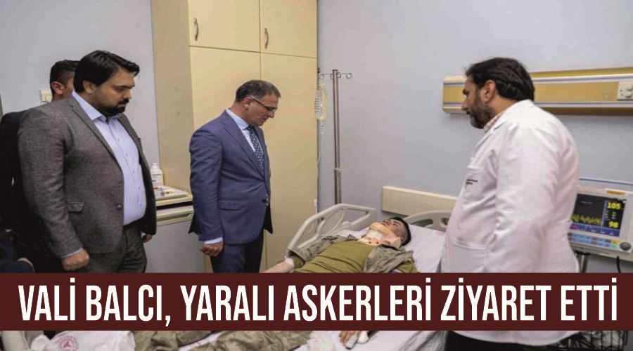 Vali Balcı, yaralı askerleri ziyaret etti