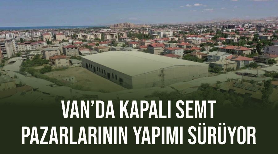 Van’da kapalı semt pazarlarının yapımı sürüyor