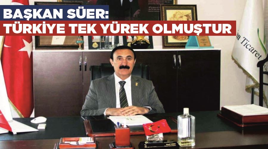 Başkan Süer: “Türkiye tek yürek olmuştur”