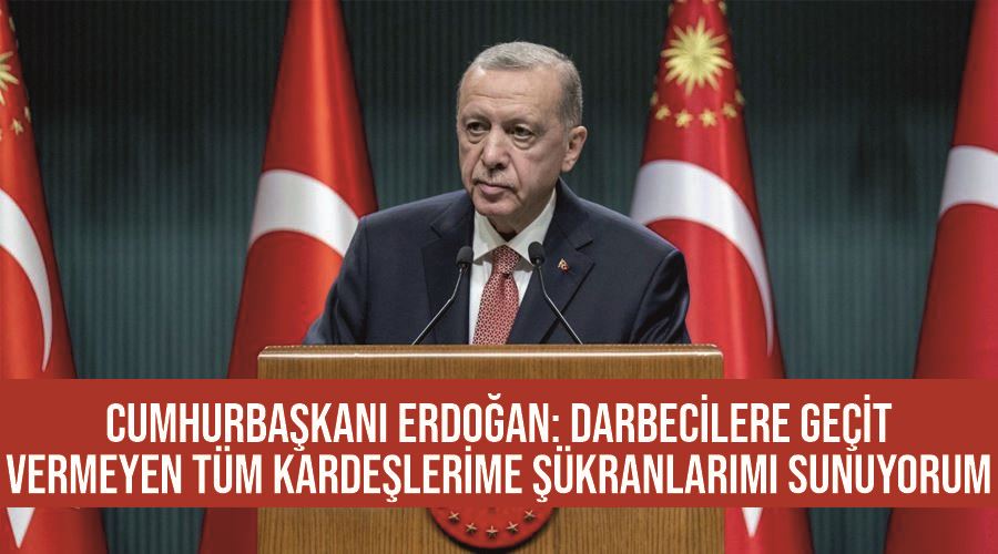 Cumhurbaşkanı Erdoğan: Darbecilere geçit vermeyen tüm kardeşlerime şükranlarımı sunuyorum