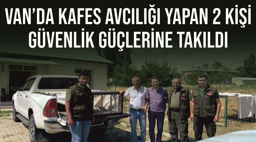 Van’da kafes avcılığı yapan 2 kişi güvenlik güçlerine takıldı