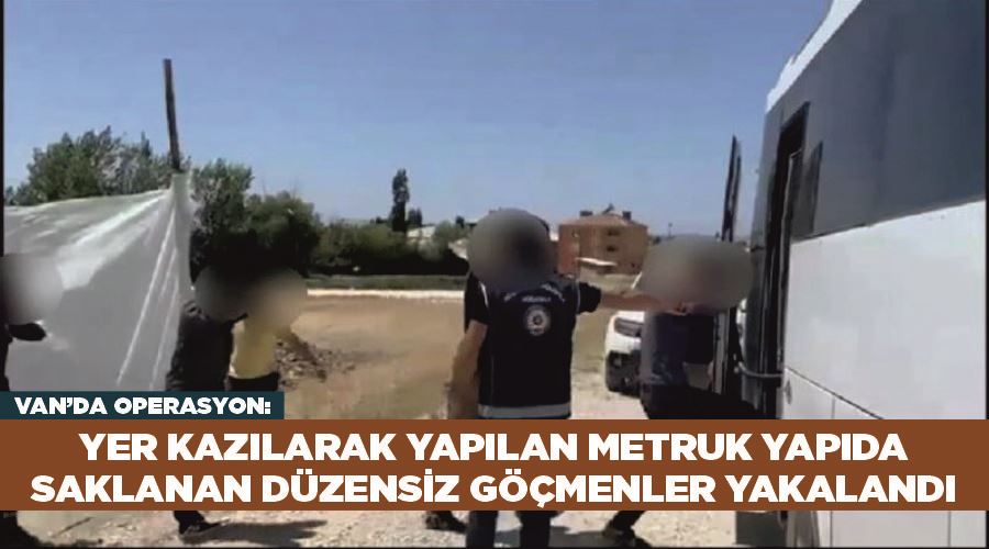 Van’da operasyon: Yer kazılarak yapılan metruk yapıda saklanan düzensiz göçmenler yakalandı