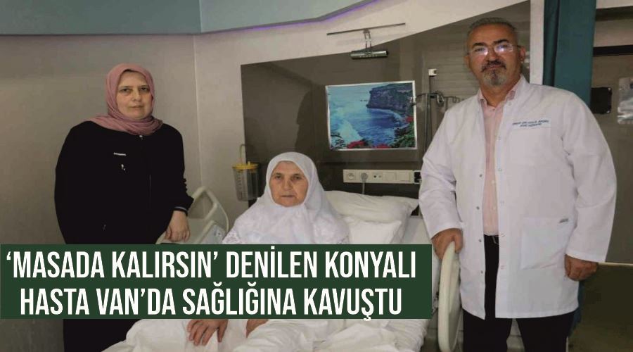 ‘Masada kalırsın’ denilen Konyalı hasta Van’da sağlığına kavuştu