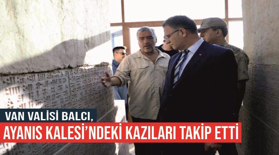 Van Valisi Balcı, Ayanıs Kalesi’ndeki kazıları takip etti