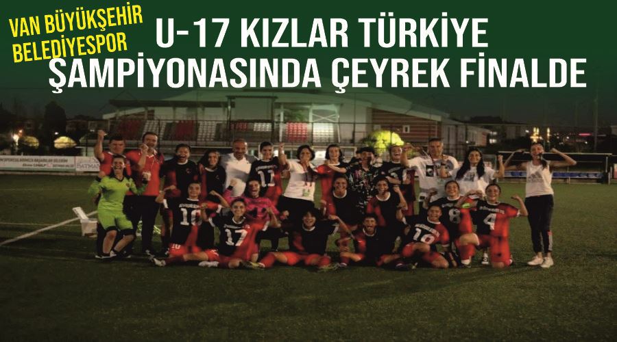 Van Büyükşehir Belediyespor U-17 kızlar Türkiye Şampiyonasında çeyrek finalde