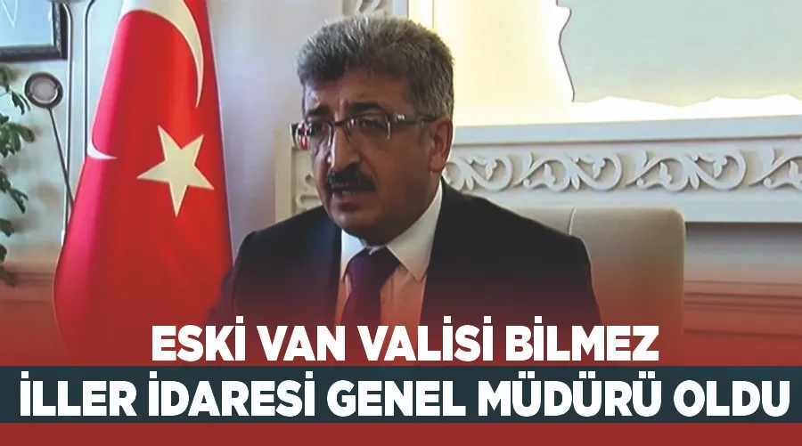 Eski Van Valisi Bilmez, İller İdaresi Genel Müdürü oldu