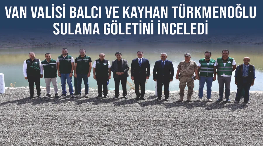Van Valisi Balcı ve Kayhan Türkmenoğlu sulama göletini inceledi
