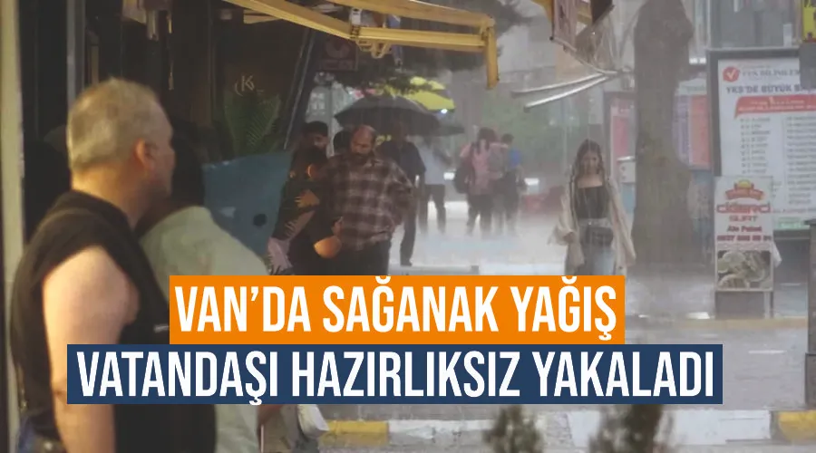 Van’da sağanak vatandaşı hazırlıksız yakaladı