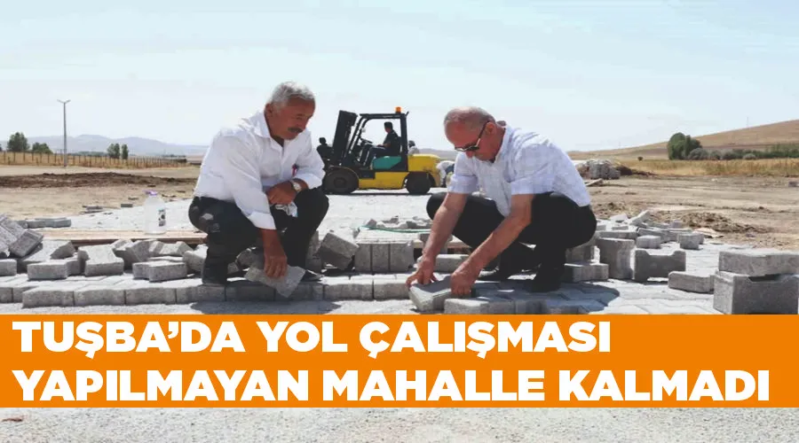 Tuşba’da yol çalışması yapılmayan mahalle kalmadı