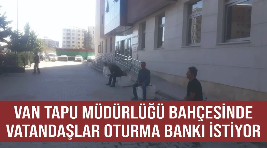 Van Tapu Müdürlüğü bahçesinde vatandaşlar oturma bankı istiyor