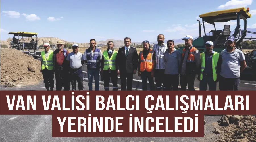 Van Valisi Balcı çalışmaları yerinde inceledi