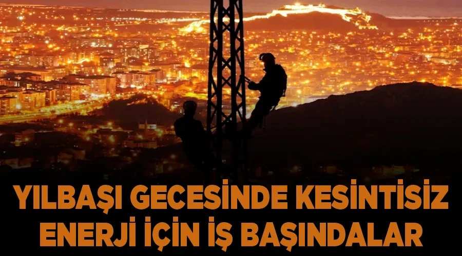 Yılbaşı gecesinde kesintisiz enerji için iş başındalar