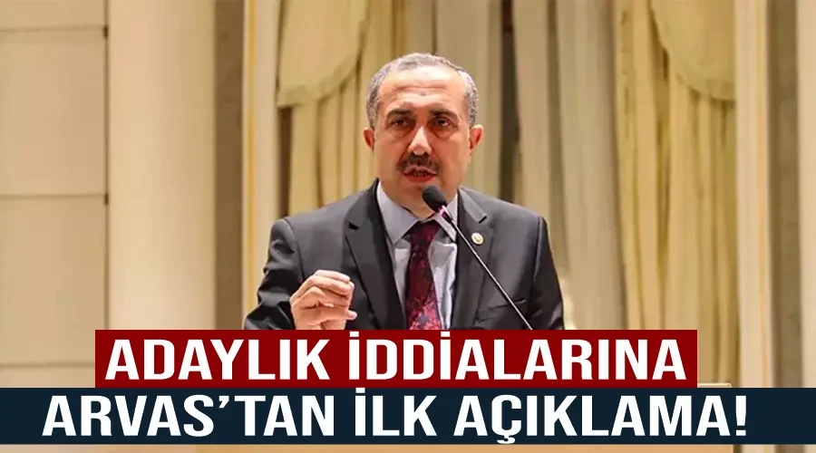 Adaylık iddialarına Arvas’tan ilk açıklama!