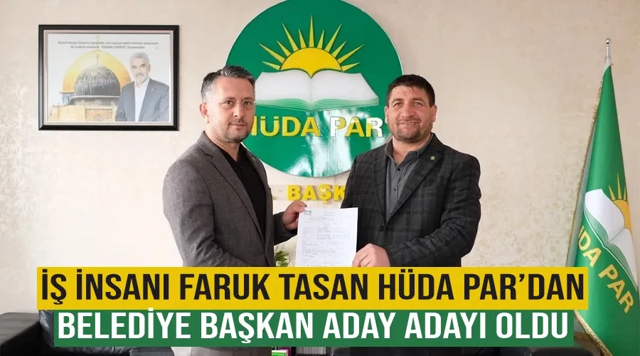 İş insanı Faruk Tasan HÜDA PAR’dan Belediye Başkan Aday Adayı oldu