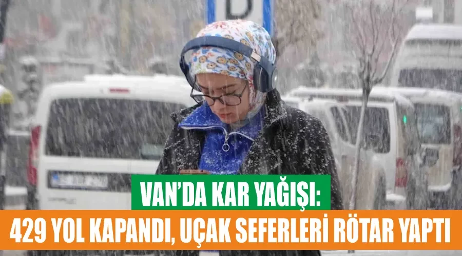 Van’da kar yağışı: 429 yol kapandı, uçak seferleri rötar yaptı