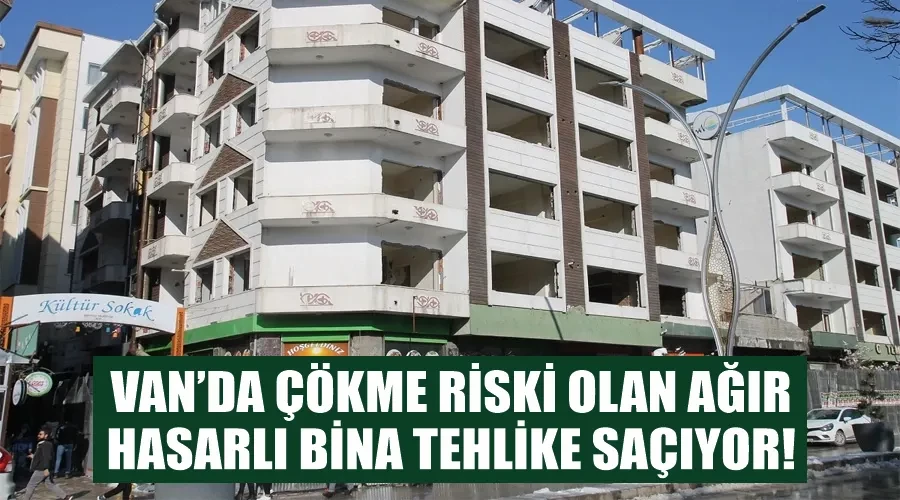 Van’da çökme riski olan ağır hasarlı bina tehlike saçıyor!