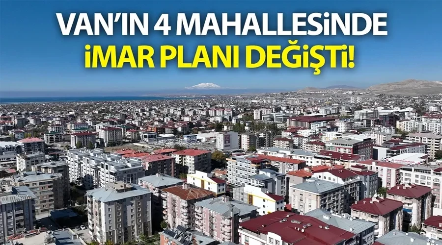 Van’ın bu mahallelerinde imar planı değişti! İşte o mahalleler