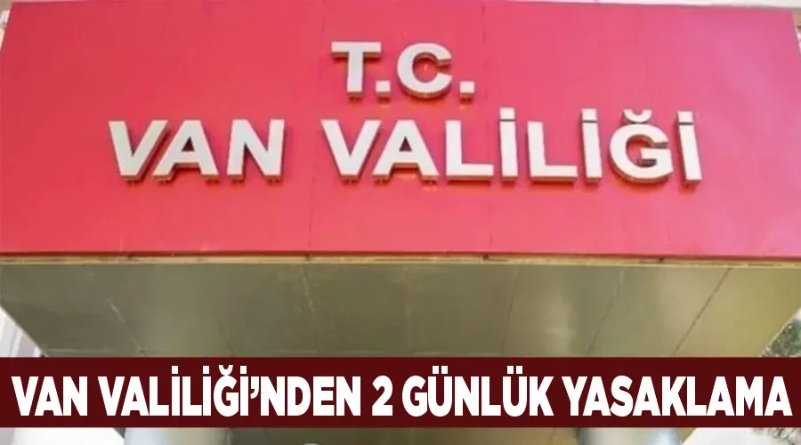 Van Valiliği’nden 2 günlük yasaklama